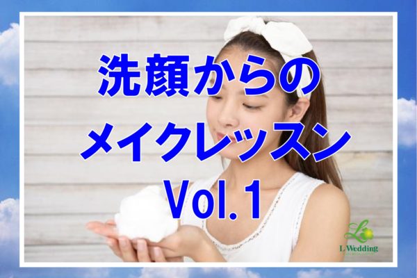 「キレイになりたい」洗顔からの婚活メイクレッスン  vol.1